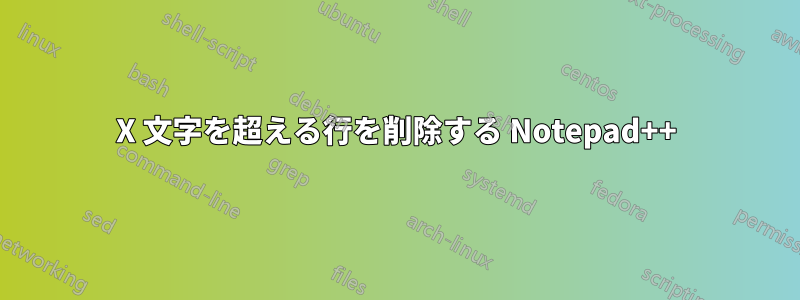 X 文字を超える行を削除する Notepad++