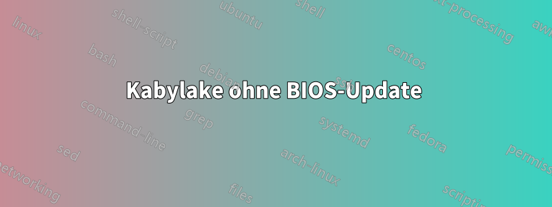 Kabylake ohne BIOS-Update