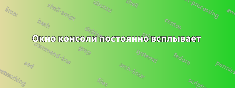 Окно консоли постоянно всплывает