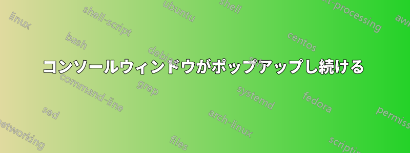 コンソールウィンドウがポップアップし続ける