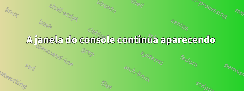 A janela do console continua aparecendo