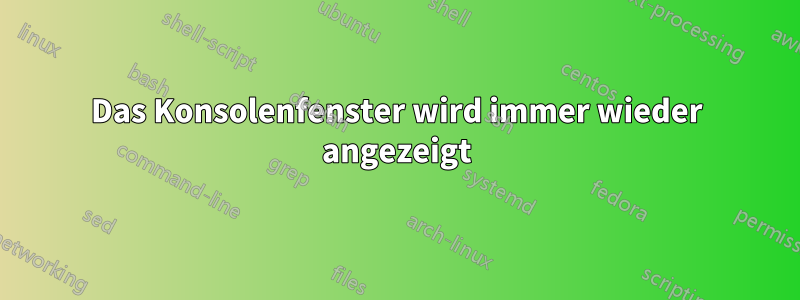 Das Konsolenfenster wird immer wieder angezeigt