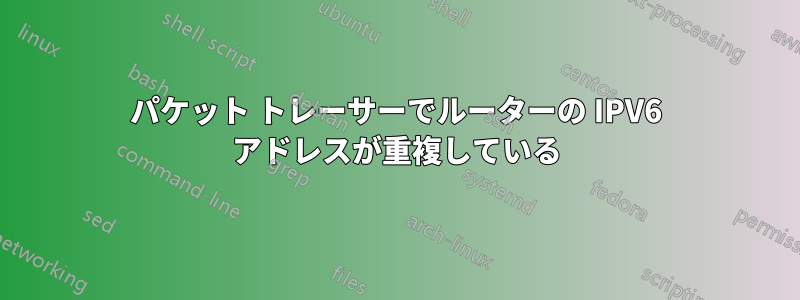 パケット トレーサーでルーターの IPV6 アドレスが重複している