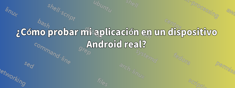 ¿Cómo probar mi aplicación en un dispositivo Android real?