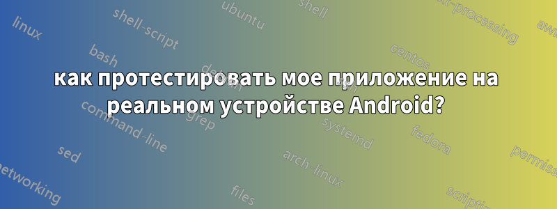 как протестировать мое приложение на реальном устройстве Android?