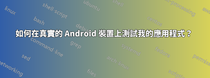 如何在真實的 Android 裝置上測試我的應用程式？