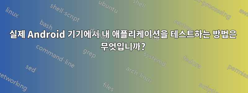 실제 Android 기기에서 내 애플리케이션을 테스트하는 방법은 무엇입니까?
