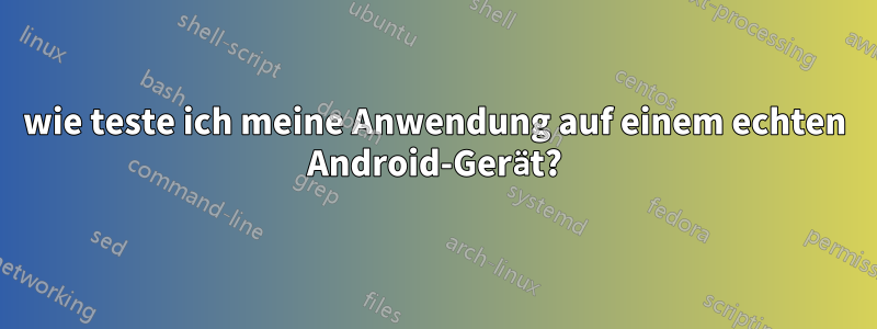 wie teste ich meine Anwendung auf einem echten Android-Gerät?