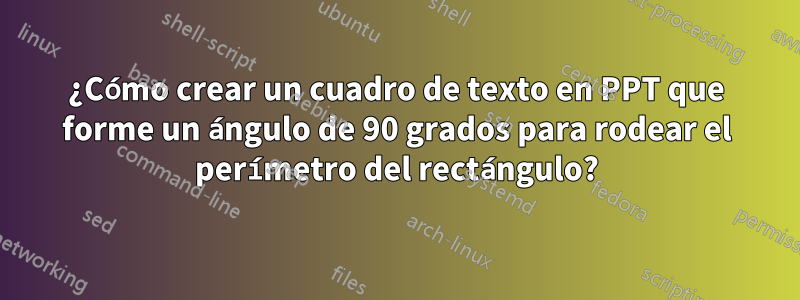 ¿Cómo crear un cuadro de texto en PPT que forme un ángulo de 90 grados para rodear el perímetro del rectángulo?