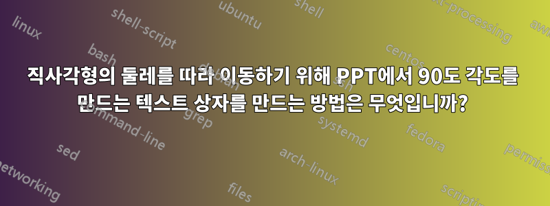 직사각형의 둘레를 따라 이동하기 위해 PPT에서 90도 각도를 만드는 텍스트 상자를 만드는 방법은 무엇입니까?