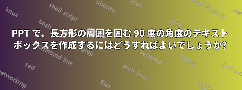 PPT で、長方形の周囲を囲む 90 度の角度のテキスト ボックスを作成するにはどうすればよいでしょうか?