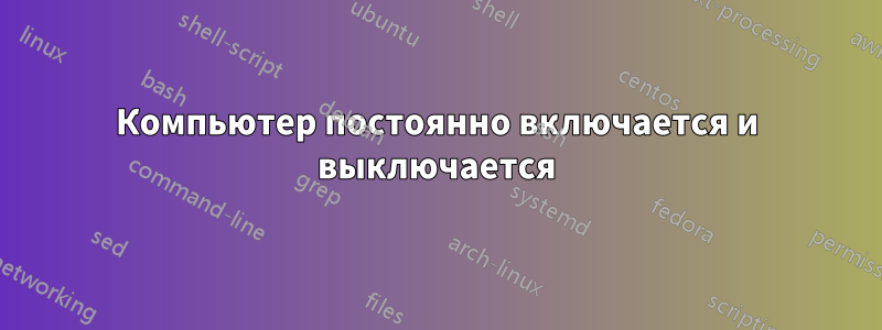 Компьютер постоянно включается и выключается