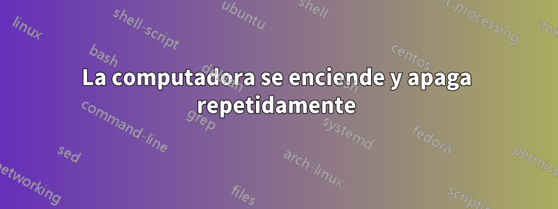 La computadora se enciende y apaga repetidamente