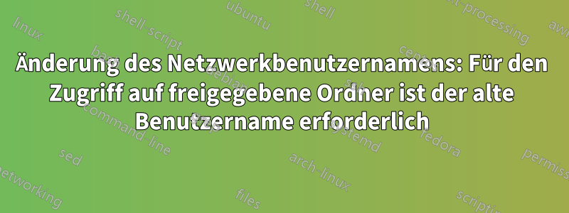 Änderung des Netzwerkbenutzernamens: Für den Zugriff auf freigegebene Ordner ist der alte Benutzername erforderlich