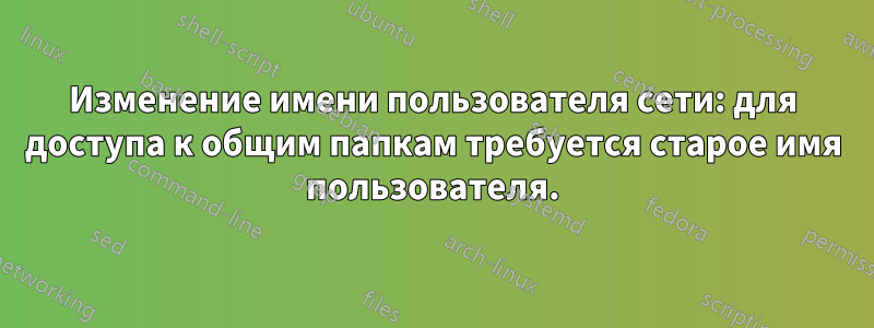 Изменение имени пользователя сети: для доступа к общим папкам требуется старое имя пользователя.