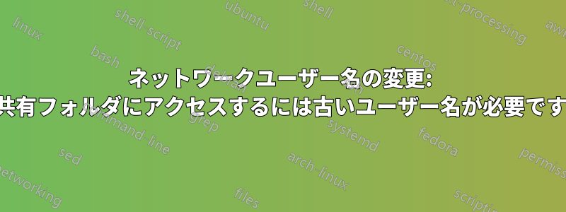 ネットワークユーザー名の変更: 共有フォルダにアクセスするには古いユーザー名が必要です