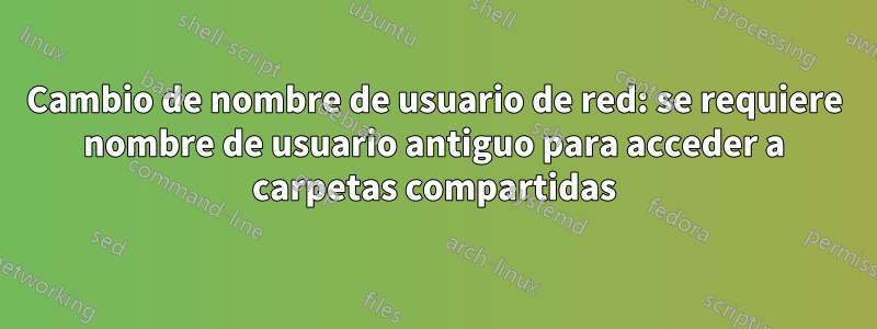 Cambio de nombre de usuario de red: se requiere nombre de usuario antiguo para acceder a carpetas compartidas
