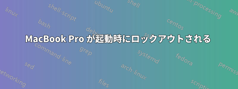 MacBook Pro が起動時にロックアウトされる