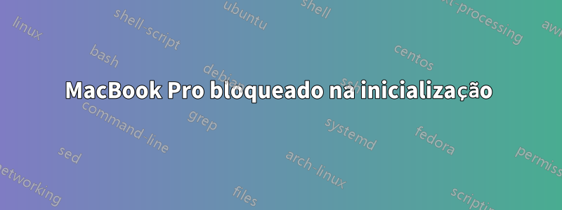 MacBook Pro bloqueado na inicialização