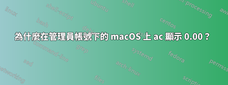 為什麼在管理員帳號下的 macOS 上 ac 顯示 0.00？