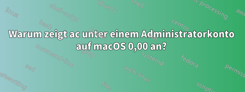 Warum zeigt ac unter einem Administratorkonto auf macOS 0,00 an?