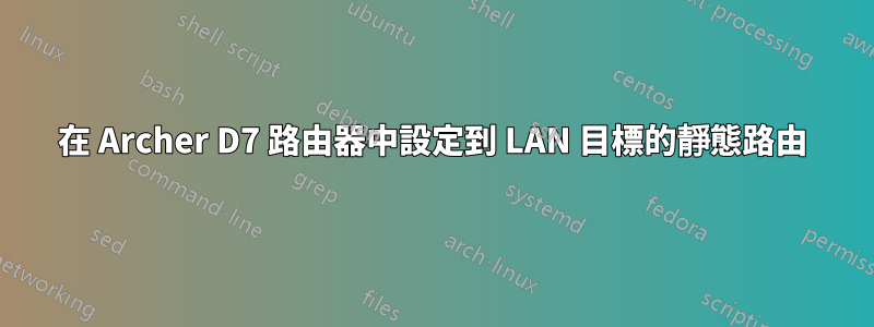 在 Archer D7 路由器中設定到 LAN 目標的靜態路由