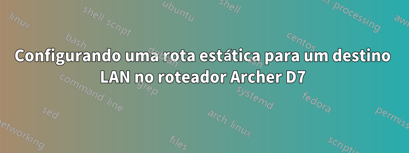 Configurando uma rota estática para um destino LAN no roteador Archer D7