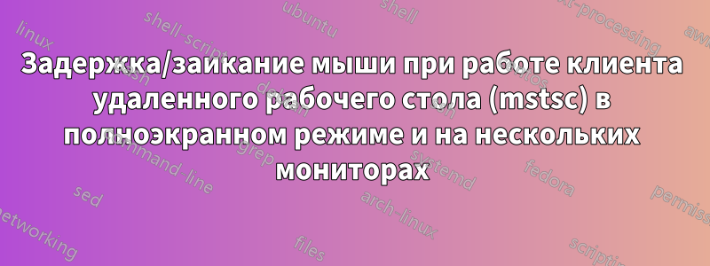 Задержка/заикание мыши при работе клиента удаленного рабочего стола (mstsc) в полноэкранном режиме и на нескольких мониторах