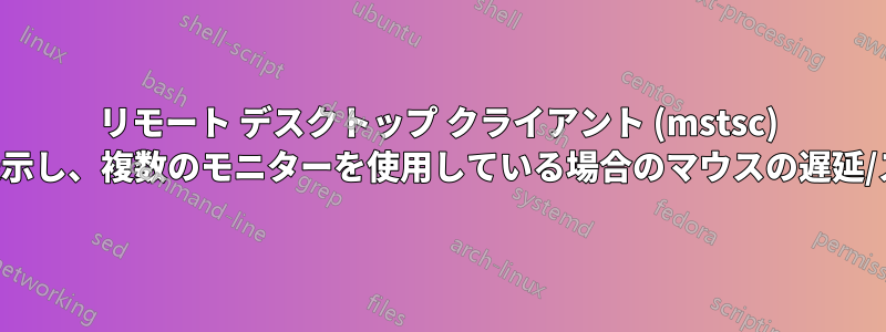 リモート デスクトップ クライアント (mstsc) を全画面表示し、複数のモニターを使用している場合のマウスの遅延/スタッター