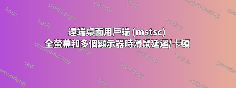 遠端桌面用戶端 (mstsc) 全螢幕和多個顯示器時滑鼠延遲/卡頓