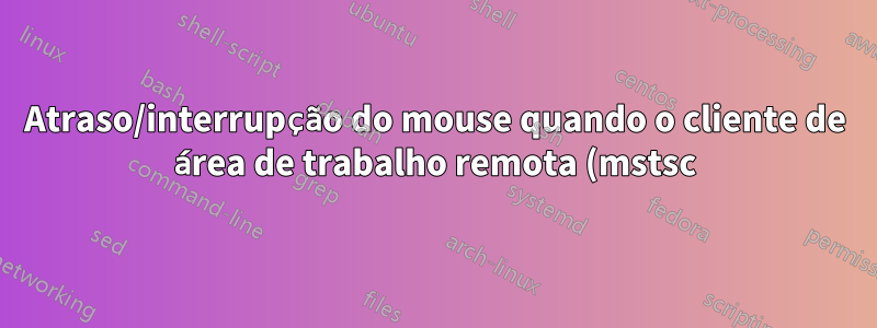 Atraso/interrupção do mouse quando o cliente de área de trabalho remota (mstsc) está em tela cheia e em vários monitores