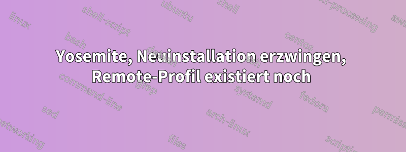 Yosemite, Neuinstallation erzwingen, Remote-Profil existiert noch