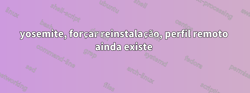 yosemite, forçar reinstalação, perfil remoto ainda existe