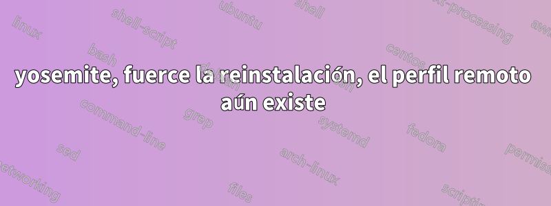 yosemite, fuerce la reinstalación, el perfil remoto aún existe
