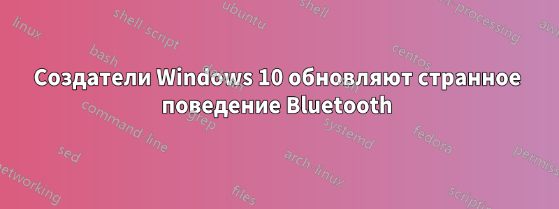 Создатели Windows 10 обновляют странное поведение Bluetooth