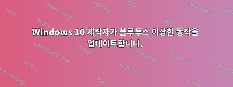Windows 10 제작자가 블루투스 이상한 동작을 업데이트합니다.