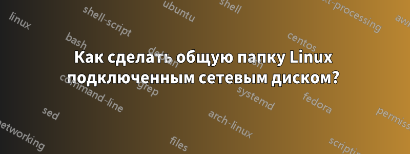 Как сделать общую папку Linux подключенным сетевым диском?