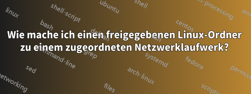 Wie mache ich einen freigegebenen Linux-Ordner zu einem zugeordneten Netzwerklaufwerk?