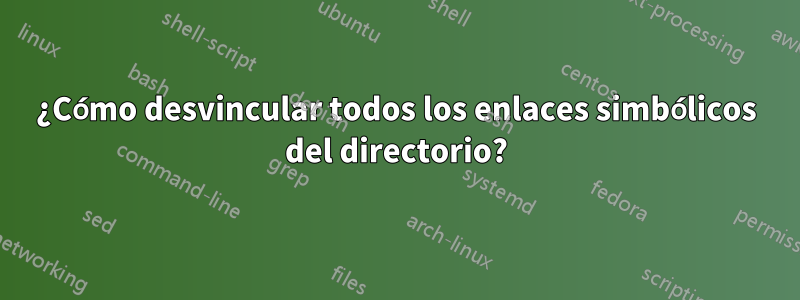 ¿Cómo desvincular todos los enlaces simbólicos del directorio?