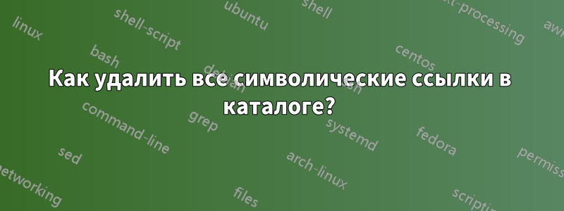 Как удалить все символические ссылки в каталоге?