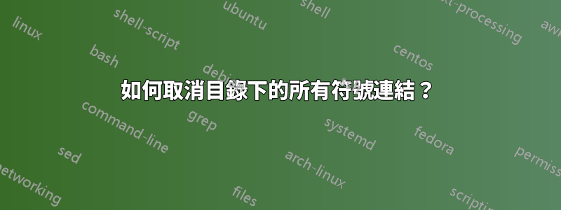 如何取消目錄下的所有符號連結？