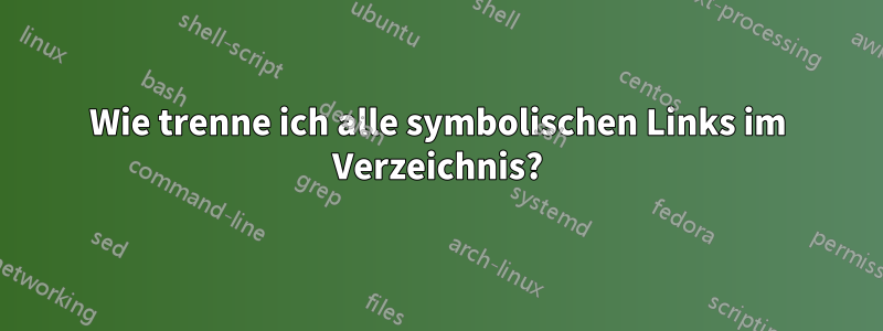 Wie trenne ich alle symbolischen Links im Verzeichnis?