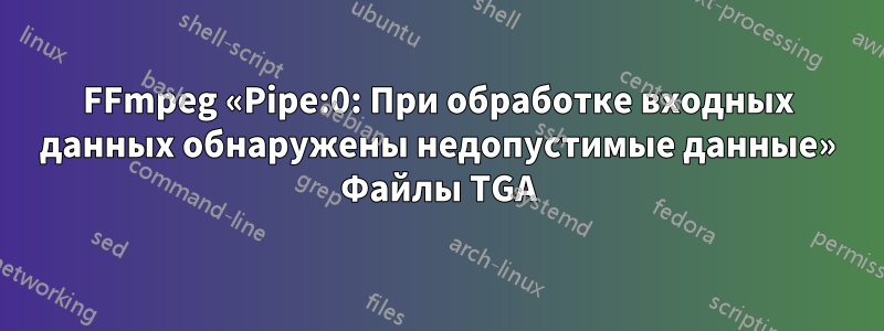 FFmpeg «Pipe:0: При обработке входных данных обнаружены недопустимые данные» Файлы TGA