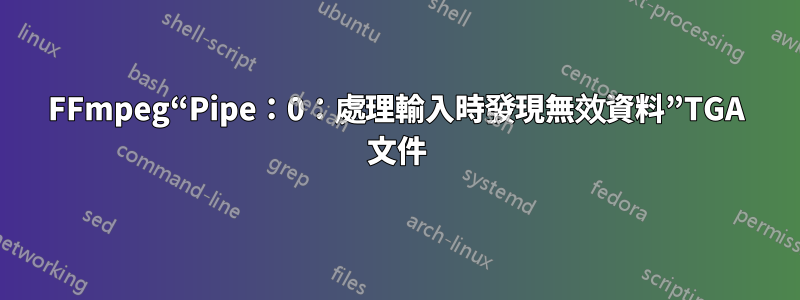 FFmpeg“Pipe：0：處理輸入時發現無效資料”TGA 文件