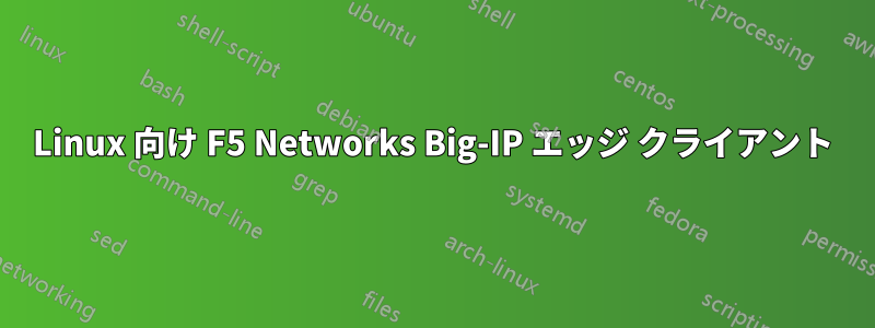 Linux 向け F5 Networks Big-IP エッジ クライアント