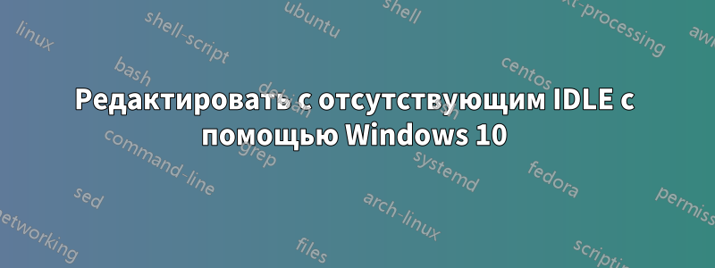 Редактировать с отсутствующим IDLE с помощью Windows 10