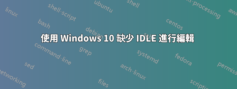 使用 Windows 10 缺少 IDLE 進行編輯