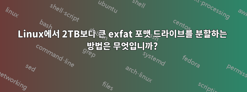 Linux에서 2TB보다 큰 exfat 포맷 드라이브를 분할하는 방법은 무엇입니까?
