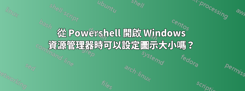 從 Powershell 開啟 Windows 資源管理器時可以設定圖示大小嗎？