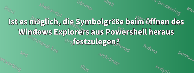 Ist es möglich, die Symbolgröße beim Öffnen des Windows Explorers aus Powershell heraus festzulegen?